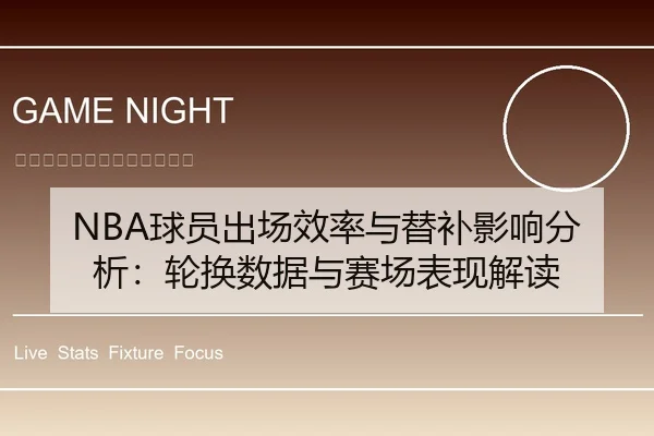 NBA球员出场效率与替补影响分析：轮换数据与赛场表现解读